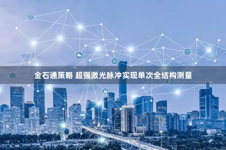 金石通策略 超强激光脉冲实现单次全结构测量