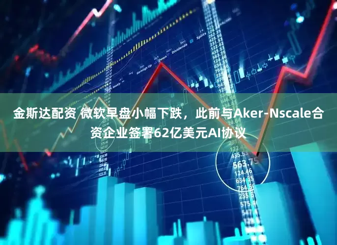 金斯达配资 微软早盘小幅下跌，此前与Aker-Nscale合资企业签署62亿美元AI协议