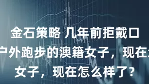 金石策略 几年前拒戴口罩坚持到户外跑步的澳籍女子，现在怎么样了？