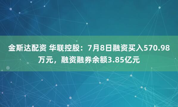 金斯达配资 华联控股：7月8日融资买入570.98万元，融资融券余额3.85亿元