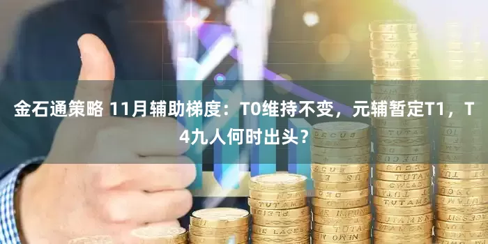 金石通策略 11月辅助梯度：T0维持不变，元辅暂定T1，T4九人何时出头？